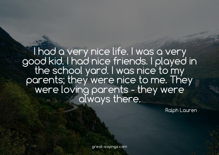I had a very nice life. I was a very good kid. I had ni