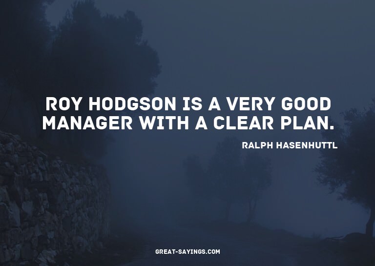 Roy Hodgson is a very good manager with a clear plan.

