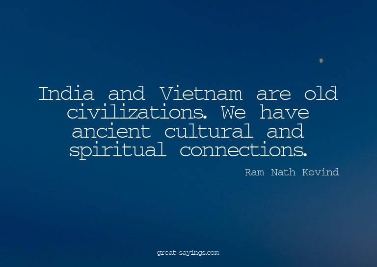 India and Vietnam are old civilizations. We have ancien