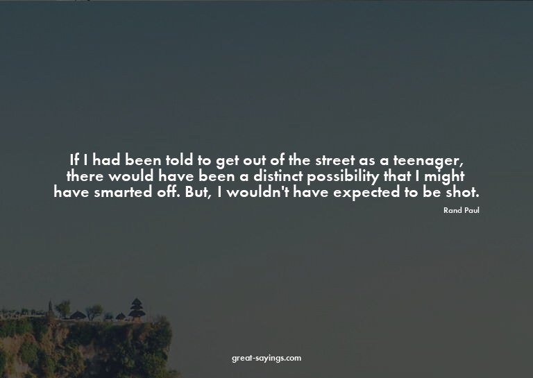 If I had been told to get out of the street as a teenag