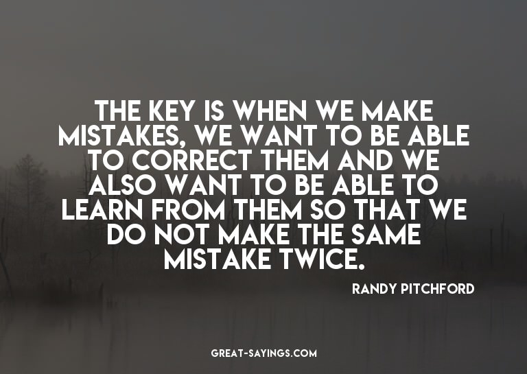 The key is when we make mistakes, we want to be able to