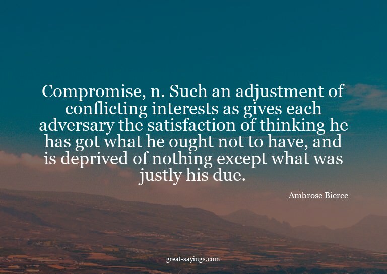 Compromise, n. Such an adjustment of conflicting intere