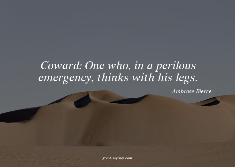 Coward: One who, in a perilous emergency, thinks with h