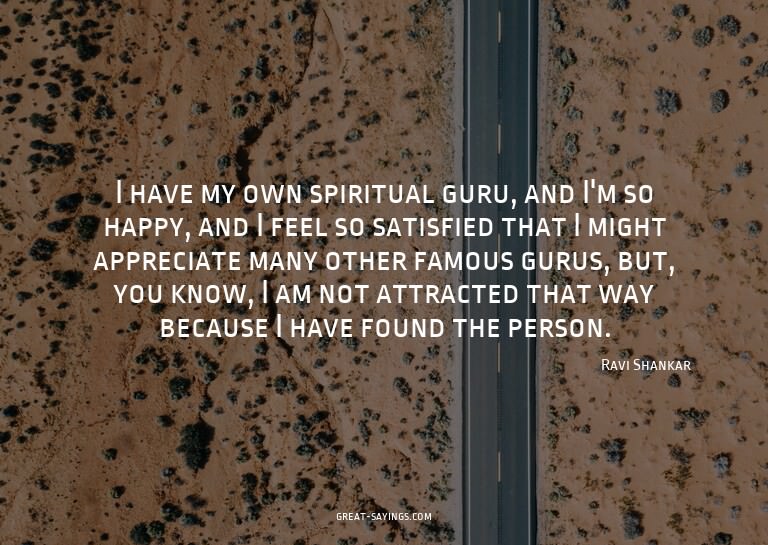 I have my own spiritual guru, and I'm so happy, and I f