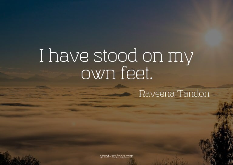 I have stood on my own feet.

