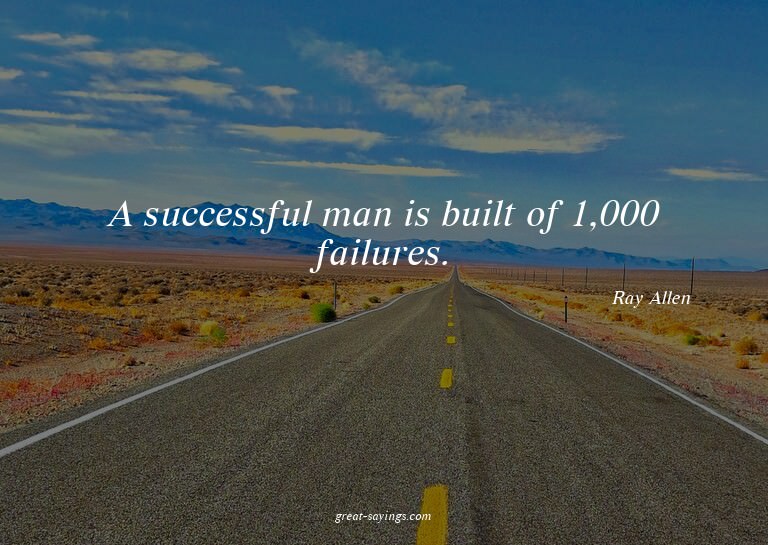 A successful man is built of 1,000 failures.

