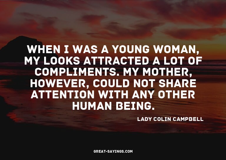 When I was a young woman, my looks attracted a lot of c