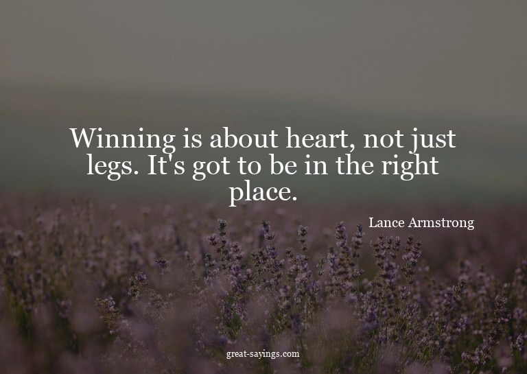 Winning is about heart, not just legs. It's got to be i