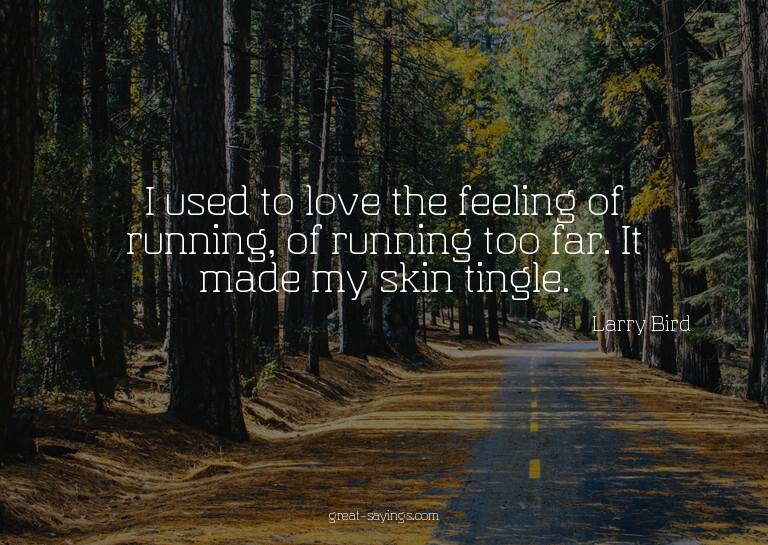 I used to love the feeling of running, of running too f