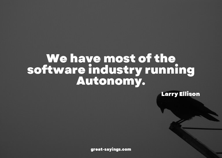 We have most of the software industry running Autonomy.