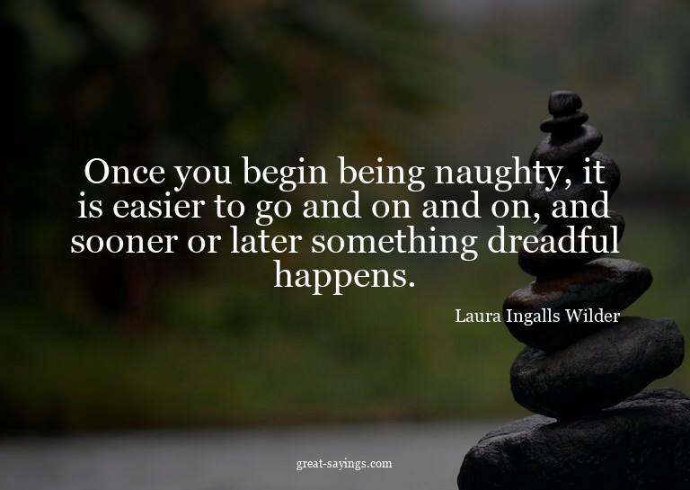 Once you begin being naughty, it is easier to go and on