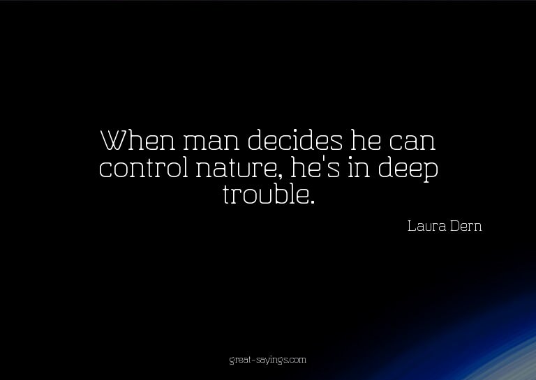 When man decides he can control nature, he's in deep tr