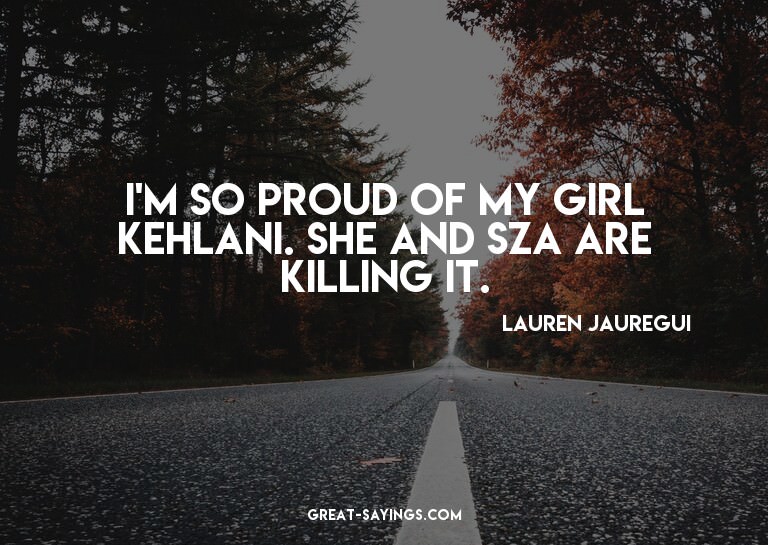 I'm so proud of my girl Kehlani. She and SZA are killin