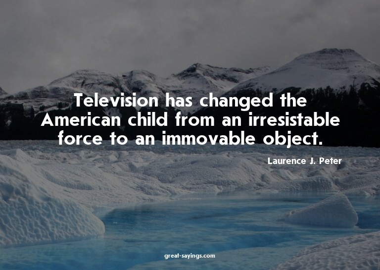 Television has changed the American child from an irres