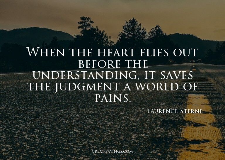 When the heart flies out before the understanding, it s