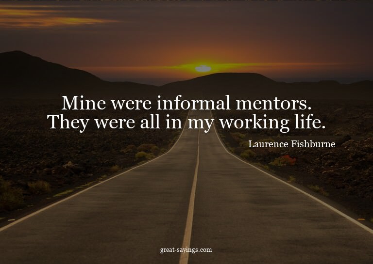 Mine were informal mentors. They were all in my working