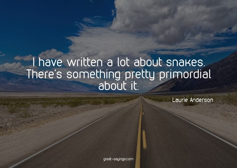 I have written a lot about snakes. There's something pr