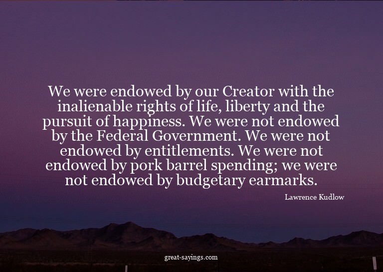 We were endowed by our Creator with the inalienable rig