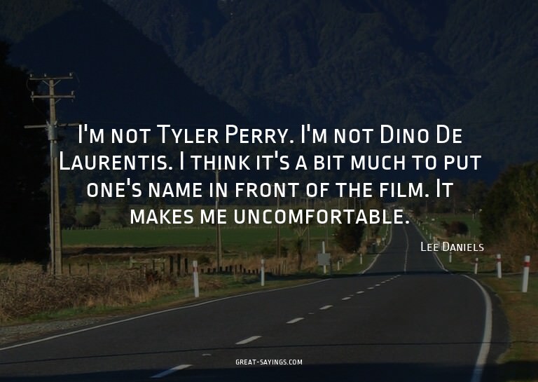 I'm not Tyler Perry. I'm not Dino De Laurentis. I think