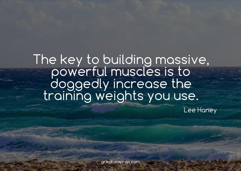 The key to building massive, powerful muscles is to dog