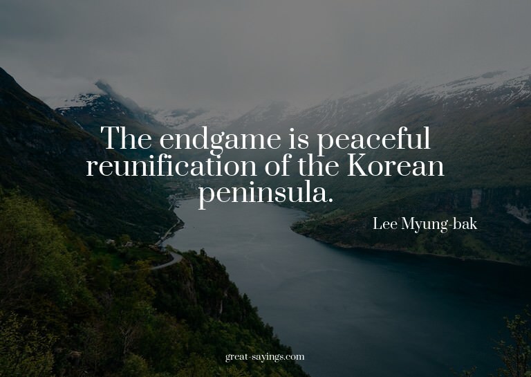 The endgame is peaceful reunification of the Korean pen