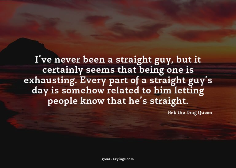 I've never been a straight guy, but it certainly seems