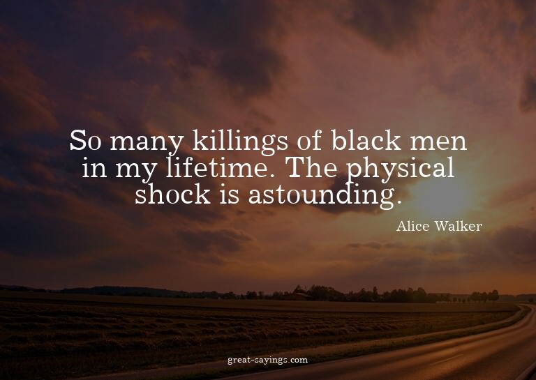 So many killings of black men in my lifetime. The physi