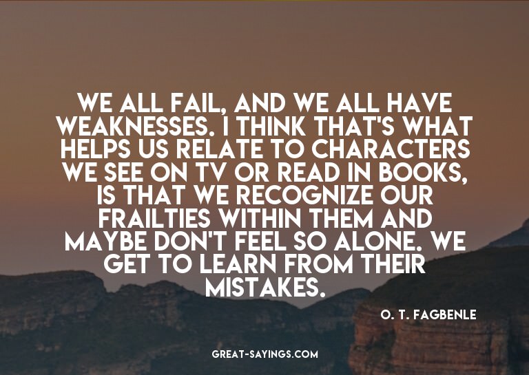 We all fail, and we all have weaknesses. I think that's