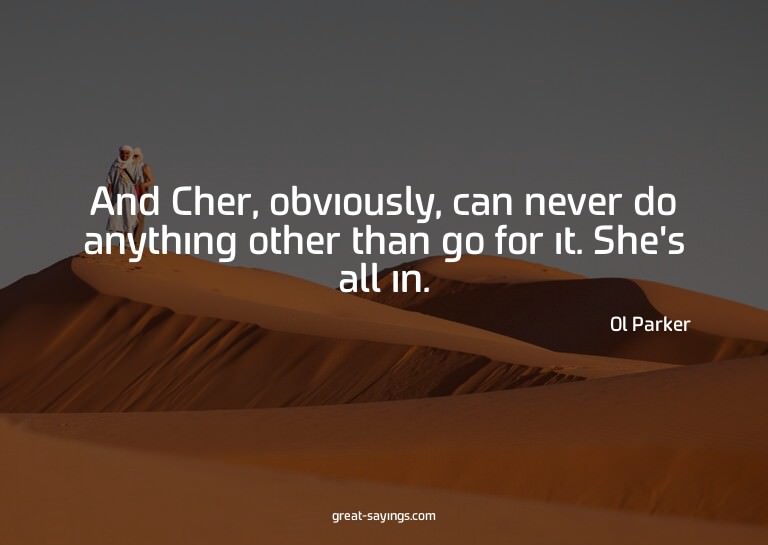 And Cher, obviously, can never do anything other than g