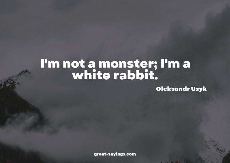 I'm not a monster; I'm a white rabbit.

