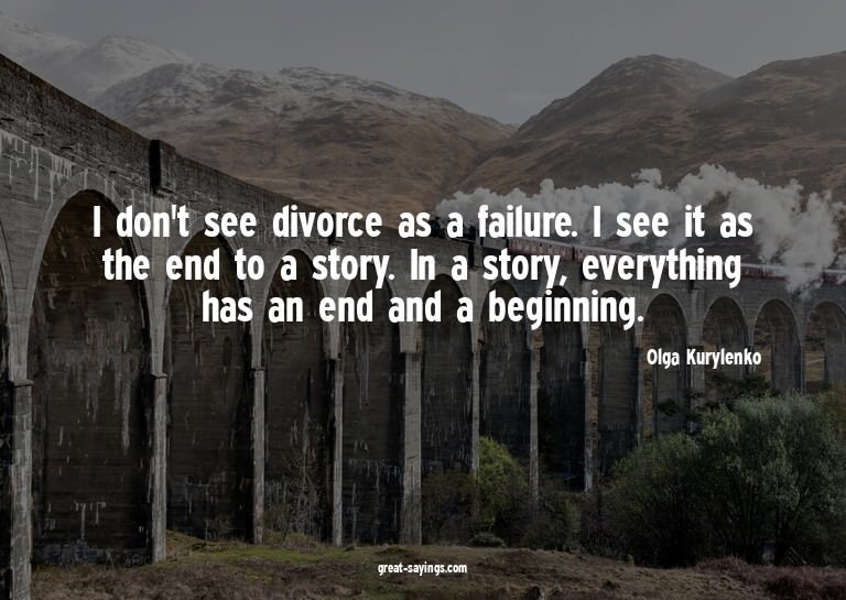 I don't see divorce as a failure. I see it as the end t