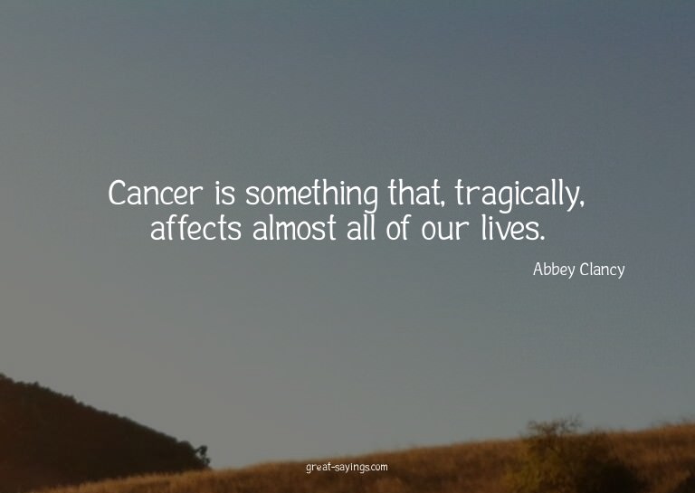 Cancer is something that, tragically, affects almost al