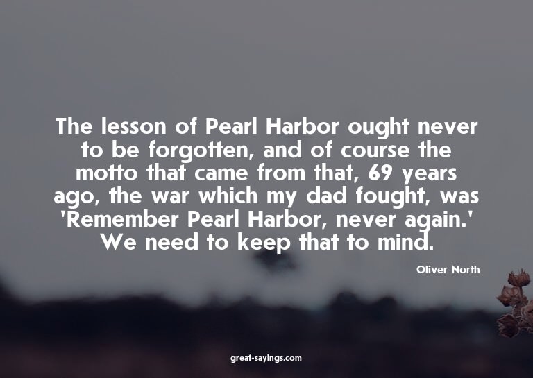 The lesson of Pearl Harbor ought never to be forgotten,