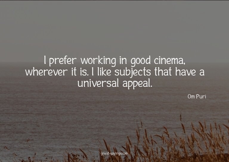I prefer working in good cinema, wherever it is. I like