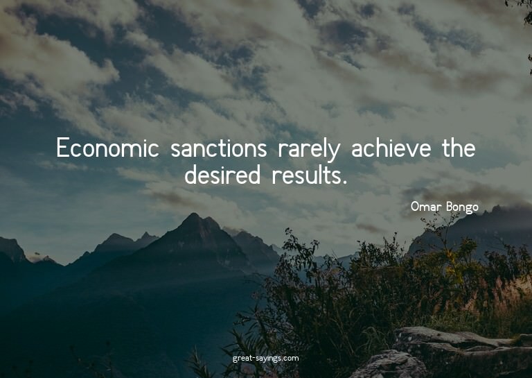 Economic sanctions rarely achieve the desired results.

