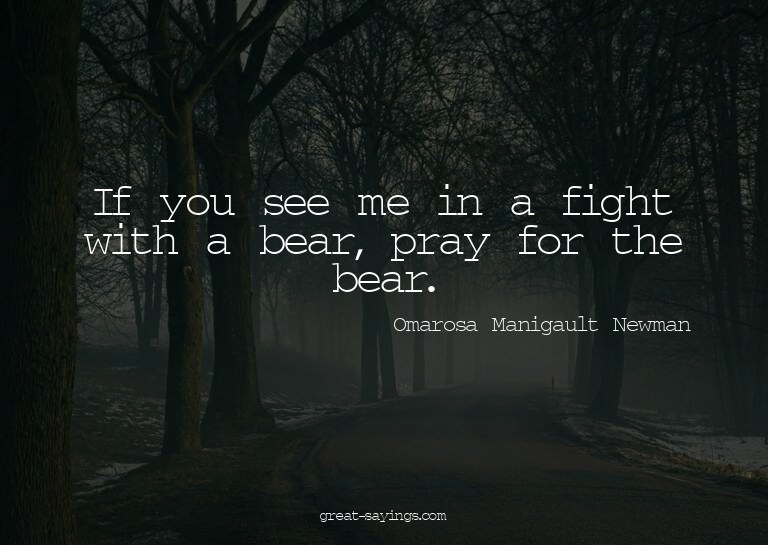 If you see me in a fight with a bear, pray for the bear