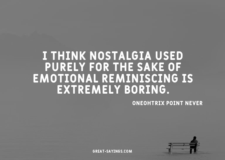 I think nostalgia used purely for the sake of emotional