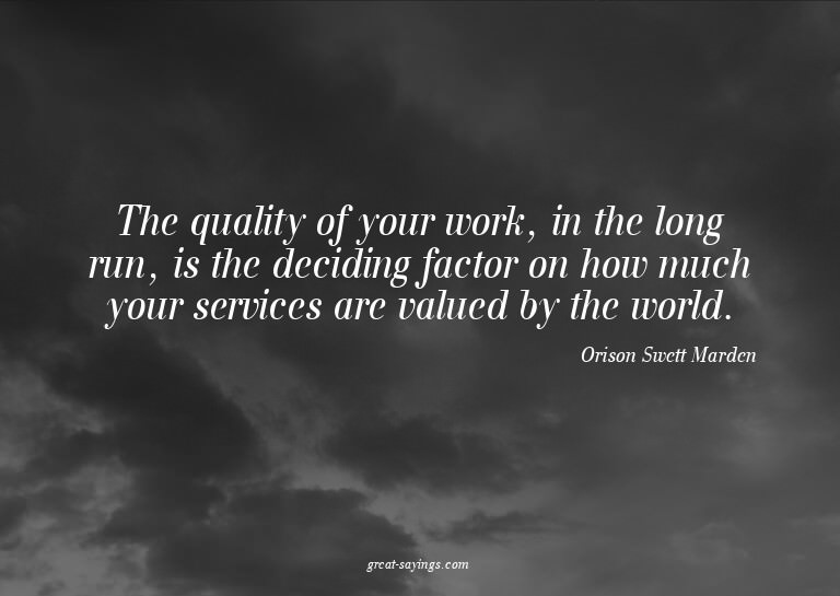 The quality of your work, in the long run, is the decid