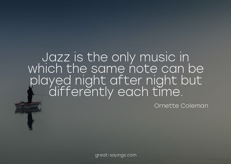 Jazz is the only music in which the same note can be pl