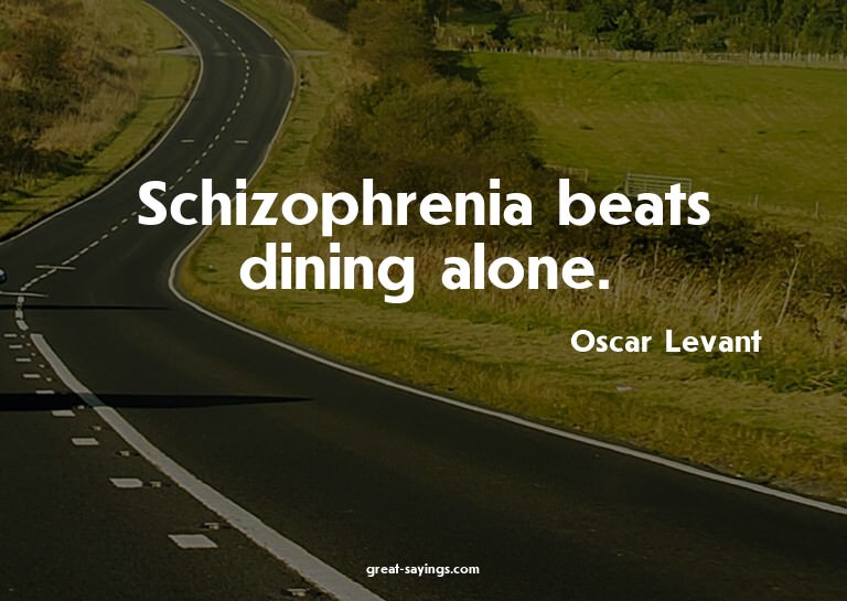 Schizophrenia beats dining alone.

