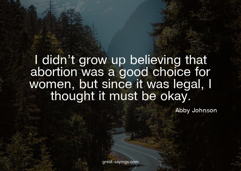 I didn't grow up believing that abortion was a good cho