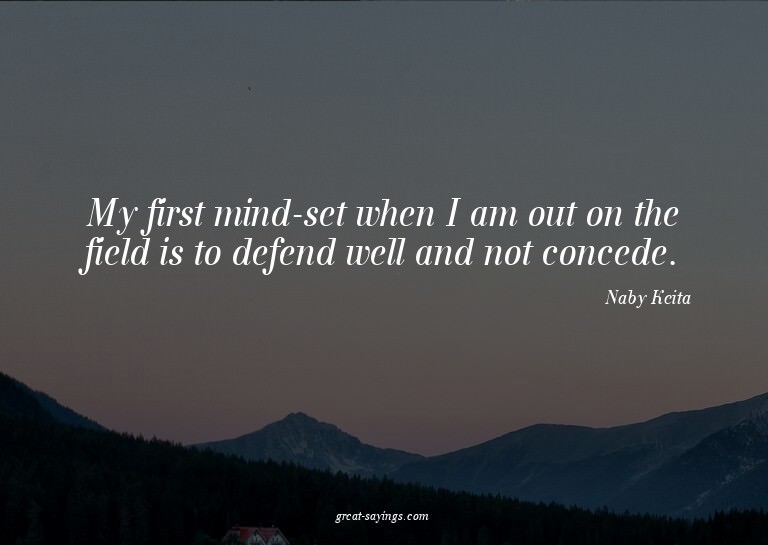 My first mind-set when I am out on the field is to defe