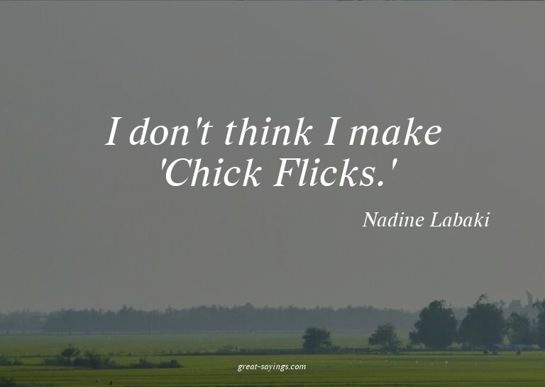 I don't think I make 'Chick Flicks.'

