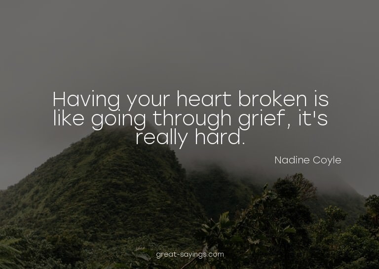Having your heart broken is like going through grief, i