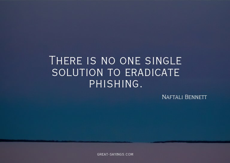 There is no one single solution to eradicate phishing.

