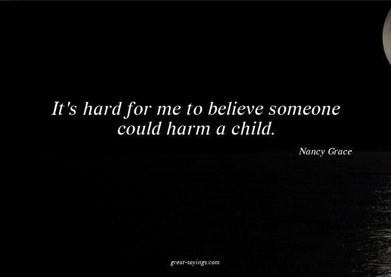 It's hard for me to believe someone could harm a child.