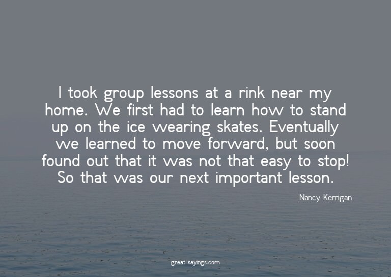 I took group lessons at a rink near my home. We first h
