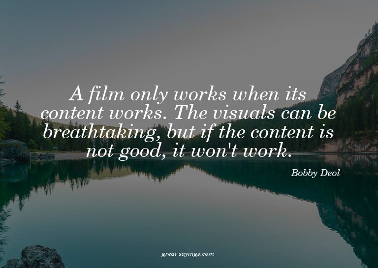 A film only works when its content works. The visuals c