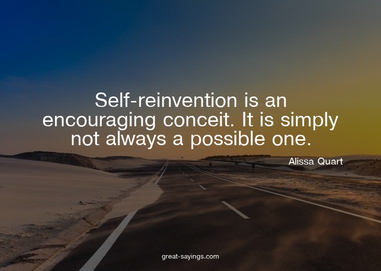 Self-reinvention is an encouraging conceit. It is simpl