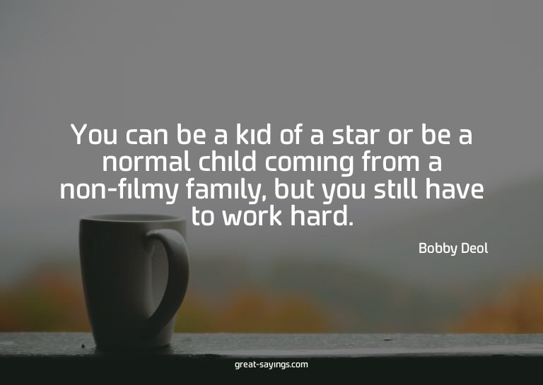 You can be a kid of a star or be a normal child coming
